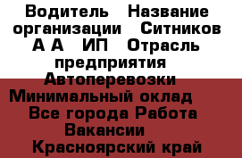 Водитель › Название организации ­ Ситников А.А., ИП › Отрасль предприятия ­ Автоперевозки › Минимальный оклад ­ 1 - Все города Работа » Вакансии   . Красноярский край